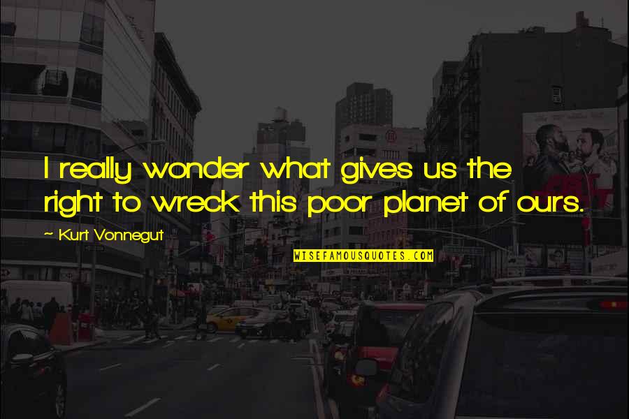 Traspasada Quotes By Kurt Vonnegut: I really wonder what gives us the right
