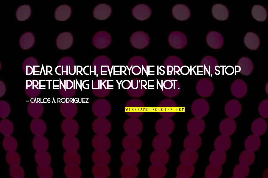 Traspasado De Espinas Quotes By Carlos A. Rodriguez: Dear Church, everyone is broken, stop pretending like Traspasado De Espinas Quotes By Carlos A. Rodriguez: Dear Church, everyone is broken, stop pretending like