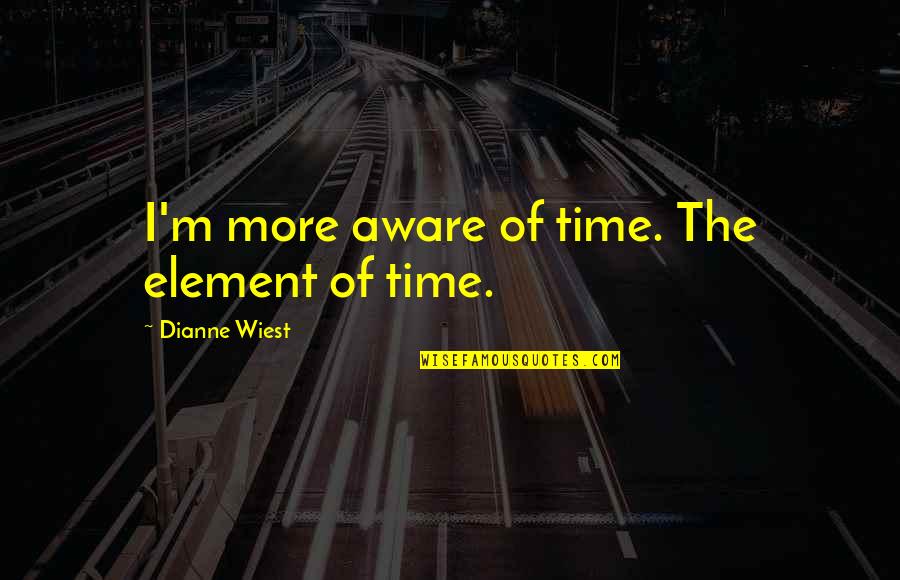 Traspasado Quotes By Dianne Wiest: I'm more aware of time. The element of Traspasado Quotes By Dianne Wiest: I'm more aware of time. The element of