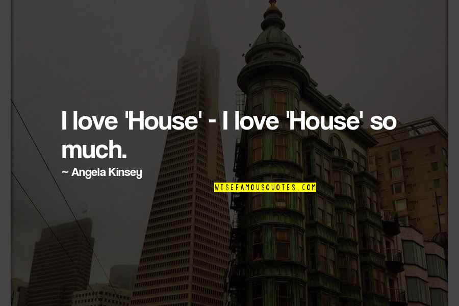 Trasteo Quotes By Angela Kinsey: I love 'House' - I love 'House' so Trasteo Quotes By Angela Kinsey: I love 'House' - I love 'House' so