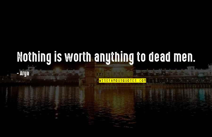 Trasteo Quotes By Arya: Nothing is worth anything to dead men.