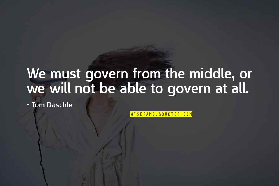 Trasvina Y Quotes By Tom Daschle: We must govern from the middle, or we