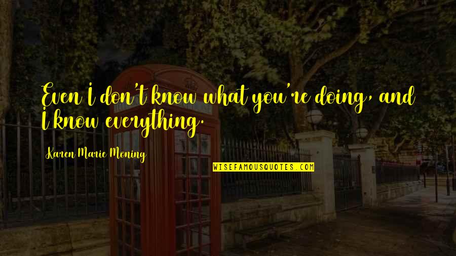 Trasy Broussard Quotes By Karen Marie Moning: Even I don't know what you're doing, and Trasy Broussard Quotes By Karen Marie Moning: Even I don't know what you're doing, and