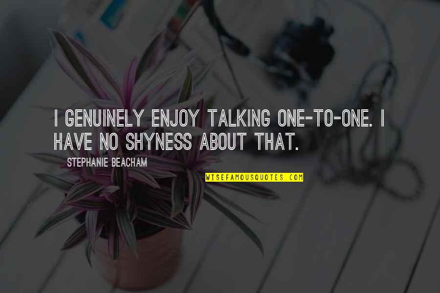 Trataba English Quotes By Stephanie Beacham: I genuinely enjoy talking one-to-one. I have no Trataba English Quotes By Stephanie Beacham: I genuinely enjoy talking one-to-one. I have no