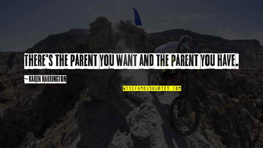 Tratados Torrijos Quotes By Karen Harrington: There's the parent you want and the parent Tratados Torrijos Quotes By Karen Harrington: There's the parent you want and the parent