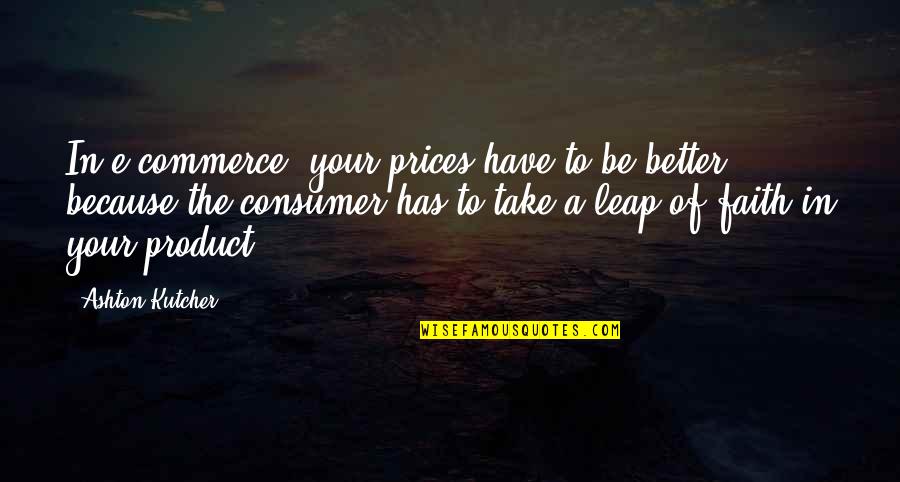 Tratan Sinonimo Quotes By Ashton Kutcher: In e-commerce, your prices have to be better Tratan Sinonimo Quotes By Ashton Kutcher: In e-commerce, your prices have to be better