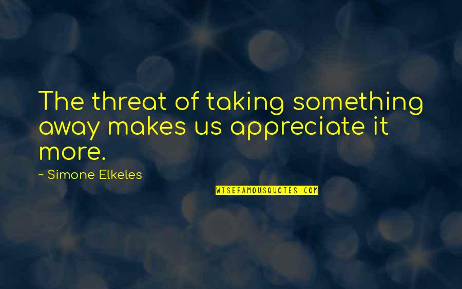 Trataron Quotes By Simone Elkeles: The threat of taking something away makes us