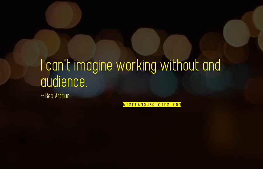 Tratarse De Quotes By Bea Arthur: I can't imagine working without and audience.