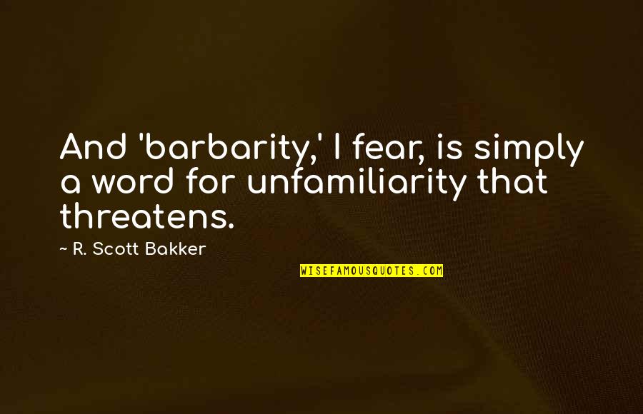 Trates Milton Quotes By R. Scott Bakker: And 'barbarity,' I fear, is simply a word