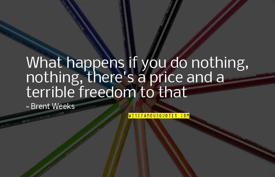 Trates Sinonimos Quotes By Brent Weeks: What happens if you do nothing, nothing, there's Trates Sinonimos Quotes By Brent Weeks: What happens if you do nothing, nothing, there's