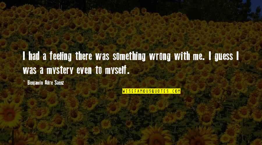 Trats Quotes By Benjamin Alire Saenz: I had a feeling there was something wrong Trats Quotes By Benjamin Alire Saenz: I had a feeling there was something wrong