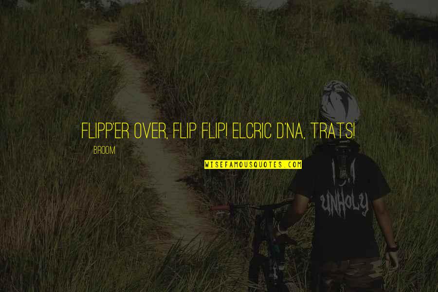 Trats Quotes By Broom: Flipp'er over, flip flip! Elcric d'na, trats!