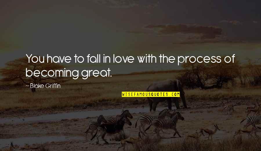 Trattare A Pesci Quotes By Blake Griffin: You have to fall in love with the Trattare A Pesci Quotes By Blake Griffin: You have to fall in love with the