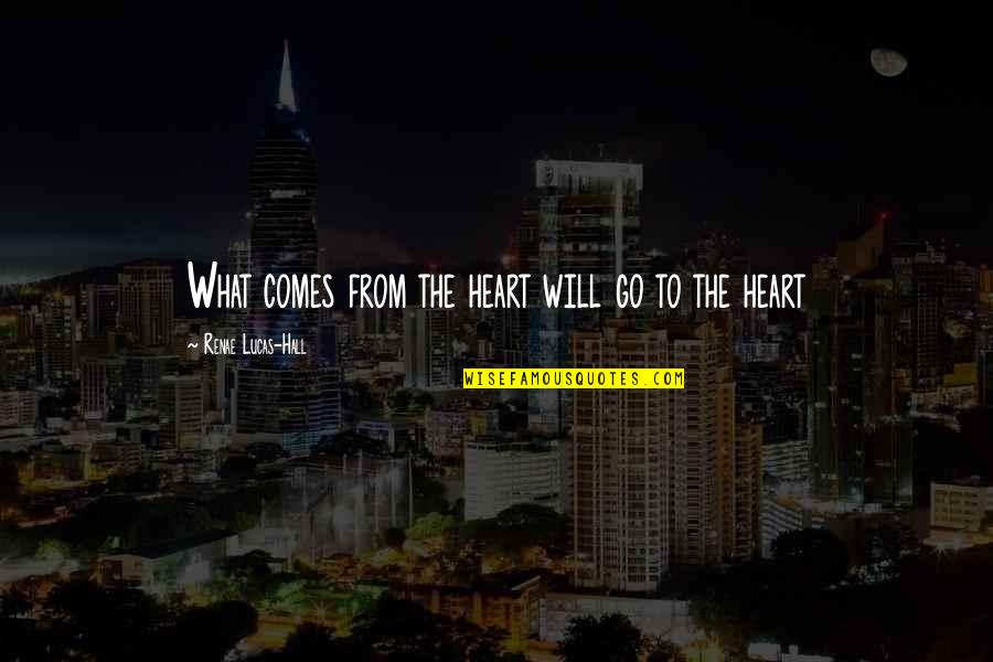 Trattare A Pesci Quotes By Renae Lucas-Hall: What comes from the heart will go to Trattare A Pesci Quotes By Renae Lucas-Hall: What comes from the heart will go to