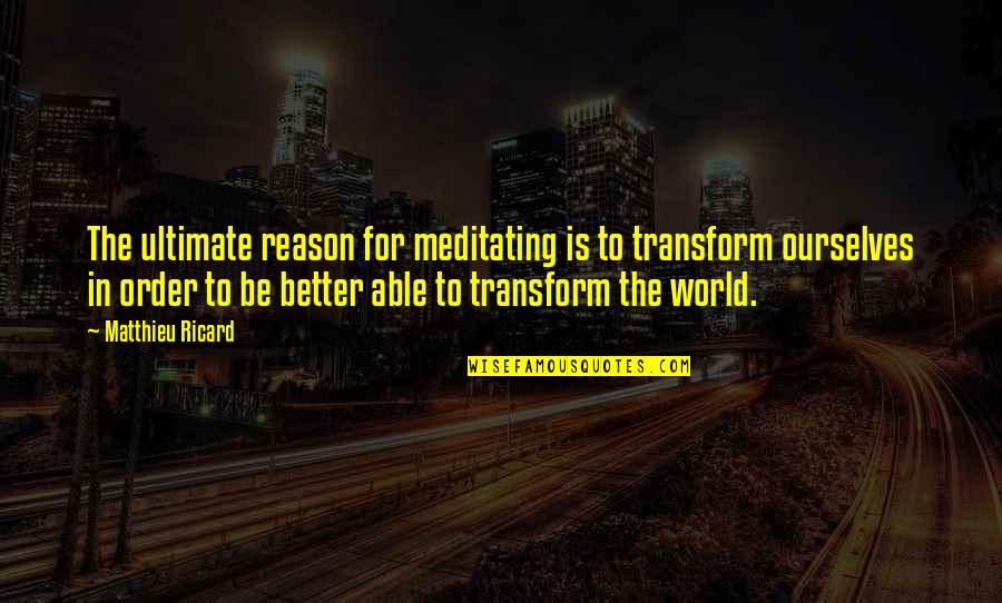 Trattiene Lernia Quotes By Matthieu Ricard: The ultimate reason for meditating is to transform Trattiene Lernia Quotes By Matthieu Ricard: The ultimate reason for meditating is to transform