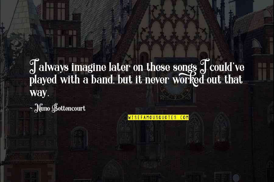 Traub Motorcycle Quotes By Nuno Bettencourt: I always imagine later on these songs I Traub Motorcycle Quotes By Nuno Bettencourt: I always imagine later on these songs I