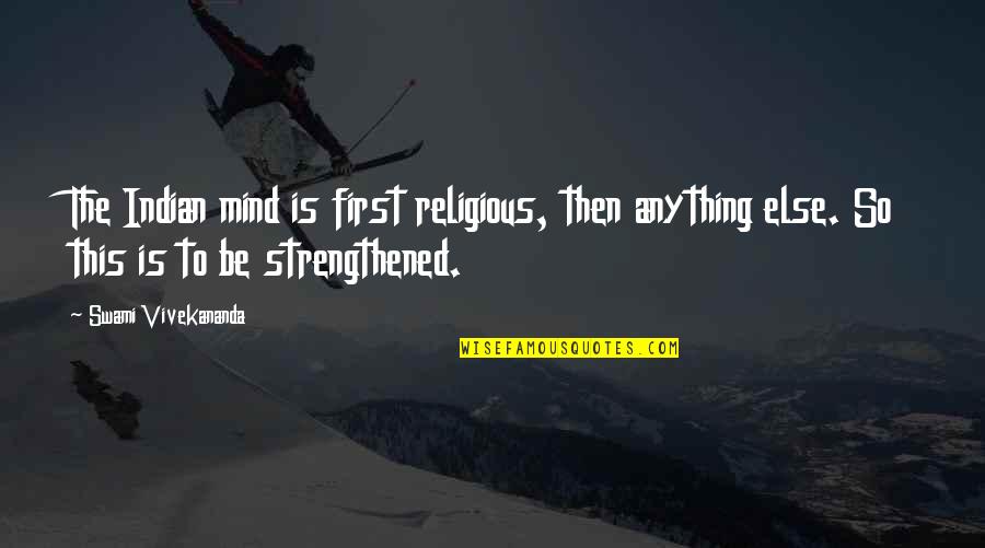 Traudel Haas Quotes By Swami Vivekananda: The Indian mind is first religious, then anything Traudel Haas Quotes By Swami Vivekananda: The Indian mind is first religious, then anything