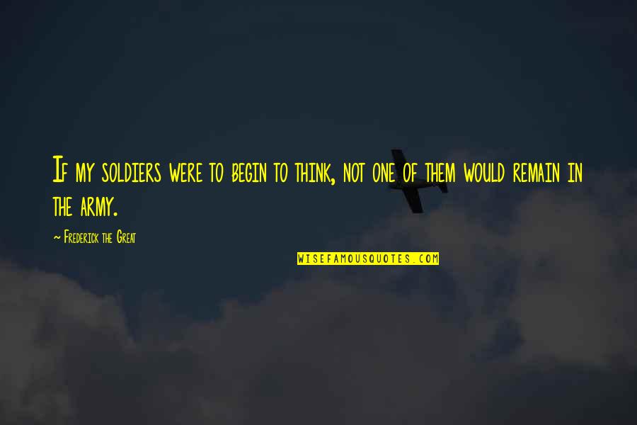Trauden Quotes By Frederick The Great: If my soldiers were to begin to think,