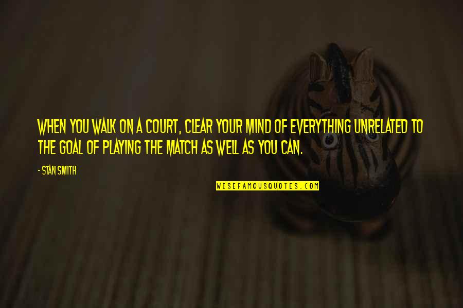 Traum Quotes By Stan Smith: When you walk on a court, clear your