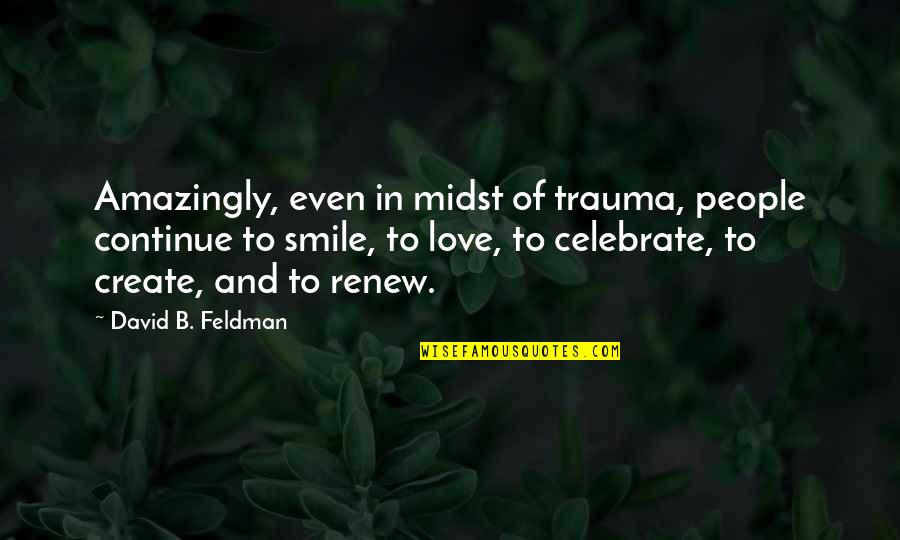Trauma Quotes By David B. Feldman: Amazingly, even in midst of trauma, people continue Trauma Quotes By David B. Feldman: Amazingly, even in midst of trauma, people continue