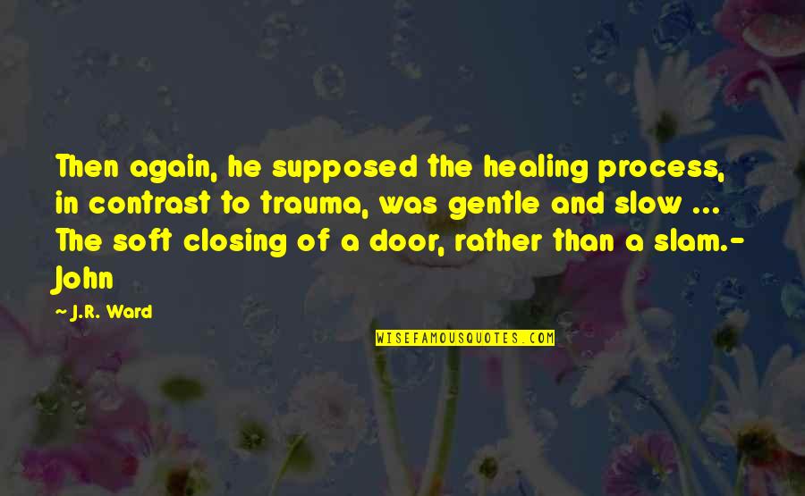 Trauma Quotes By J.R. Ward: Then again, he supposed the healing process, in Trauma Quotes By J.R. Ward: Then again, he supposed the healing process, in