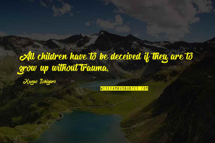 Trauma Quotes By Kazuo Ishiguro: All children have to be deceived if they