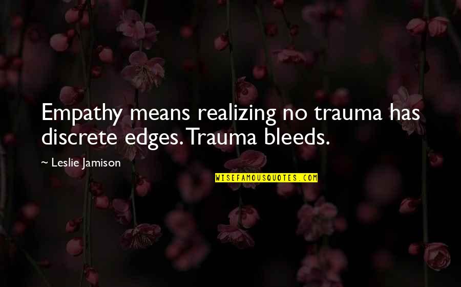Trauma Quotes By Leslie Jamison: Empathy means realizing no trauma has discrete edges. Trauma Quotes By Leslie Jamison: Empathy means realizing no trauma has discrete edges.