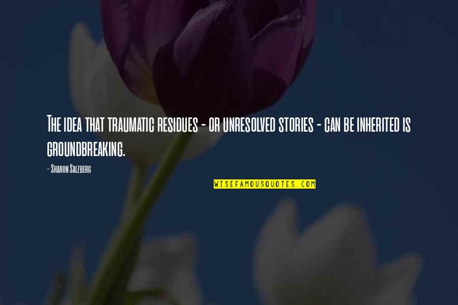 Traumatic Love Quotes By Sharon Salzberg: The idea that traumatic residues - or unresolved