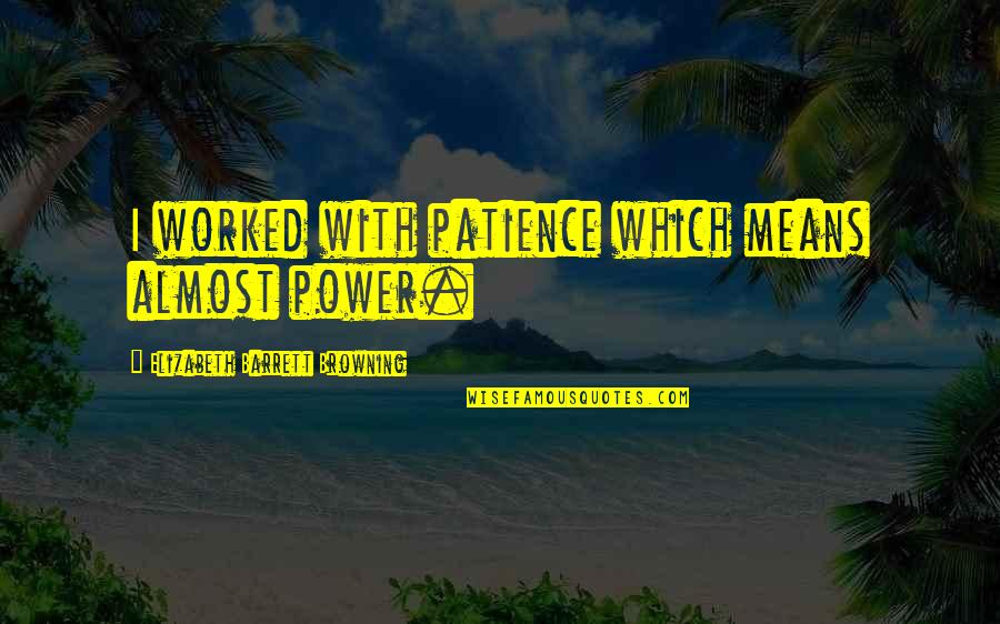 Traumatic Memories Quotes By Elizabeth Barrett Browning: I worked with patience which means almost power. Traumatic Memories Quotes By Elizabeth Barrett Browning: I worked with patience which means almost power.