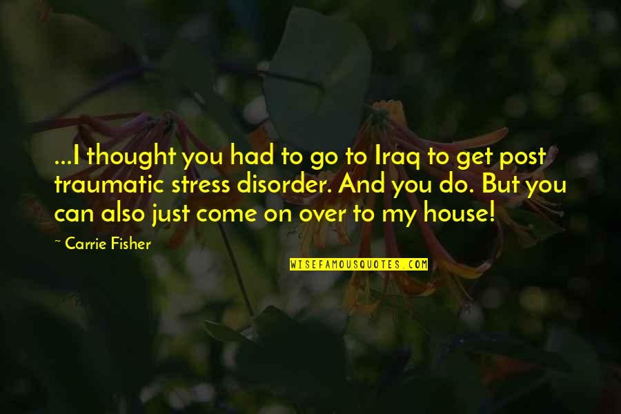 Traumatic Quotes By Carrie Fisher: ...I thought you had to go to Iraq Traumatic Quotes By Carrie Fisher: ...I thought you had to go to Iraq