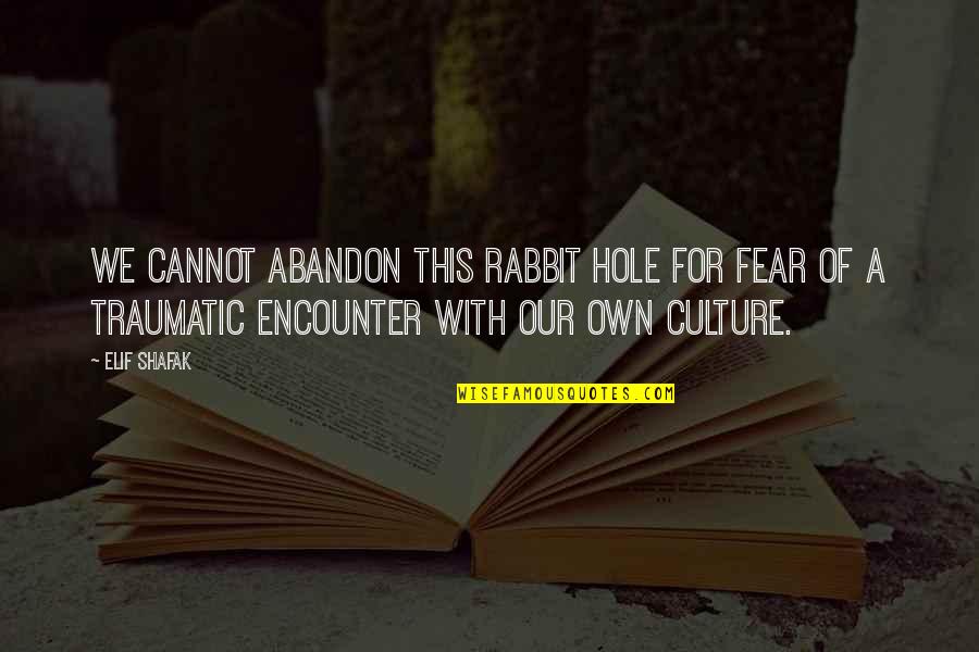 Traumatic Quotes By Elif Shafak: We cannot abandon this rabbit hole for fear Traumatic Quotes By Elif Shafak: We cannot abandon this rabbit hole for fear