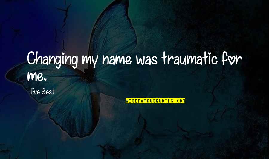 Traumatic Quotes By Eve Best: Changing my name was traumatic for me. Traumatic Quotes By Eve Best: Changing my name was traumatic for me.