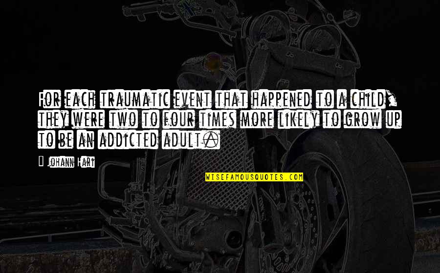 Traumatic Quotes By Johann Hari: For each traumatic event that happened to a Traumatic Quotes By Johann Hari: For each traumatic event that happened to a