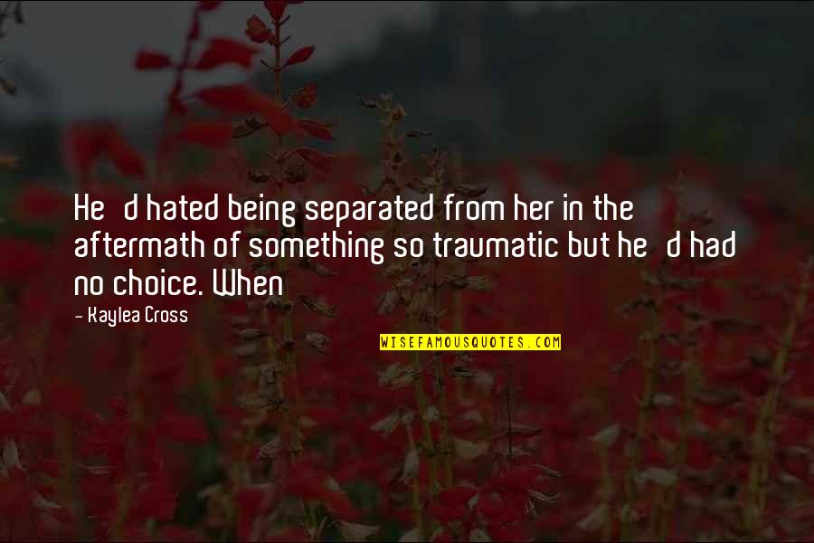 Traumatic Quotes By Kaylea Cross: He'd hated being separated from her in the Traumatic Quotes By Kaylea Cross: He'd hated being separated from her in the