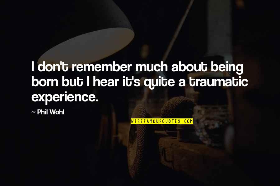 Traumatic Quotes By Phil Wohl: I don't remember much about being born but