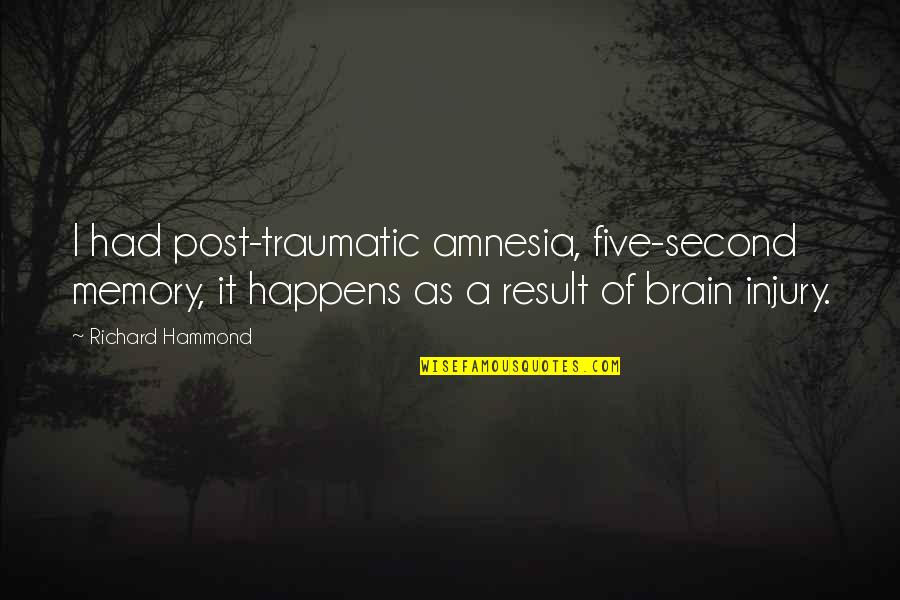 Traumatic Quotes By Richard Hammond: I had post-traumatic amnesia, five-second memory, it happens Traumatic Quotes By Richard Hammond: I had post-traumatic amnesia, five-second memory, it happens