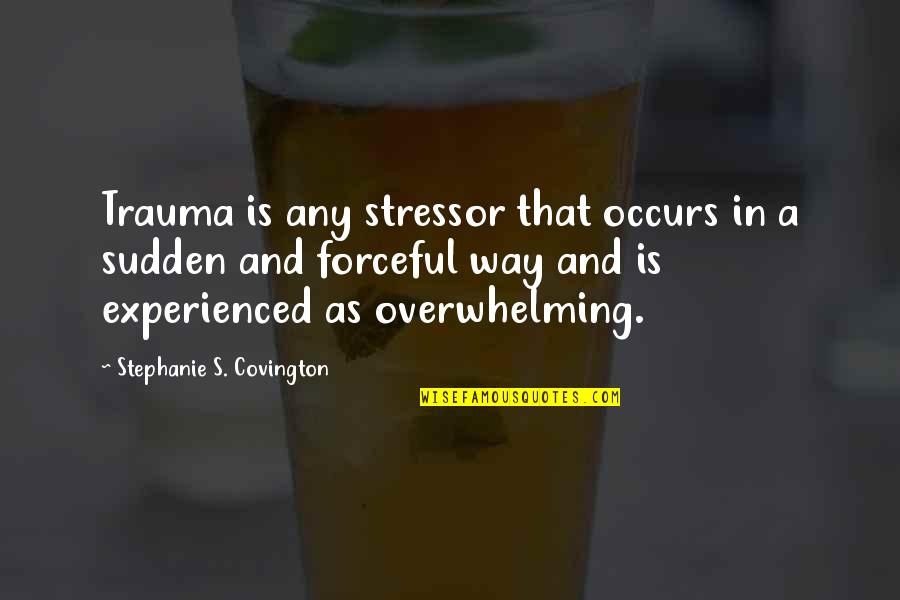 Traumatic Quotes By Stephanie S. Covington: Trauma is any stressor that occurs in a Traumatic Quotes By Stephanie S. Covington: Trauma is any stressor that occurs in a
