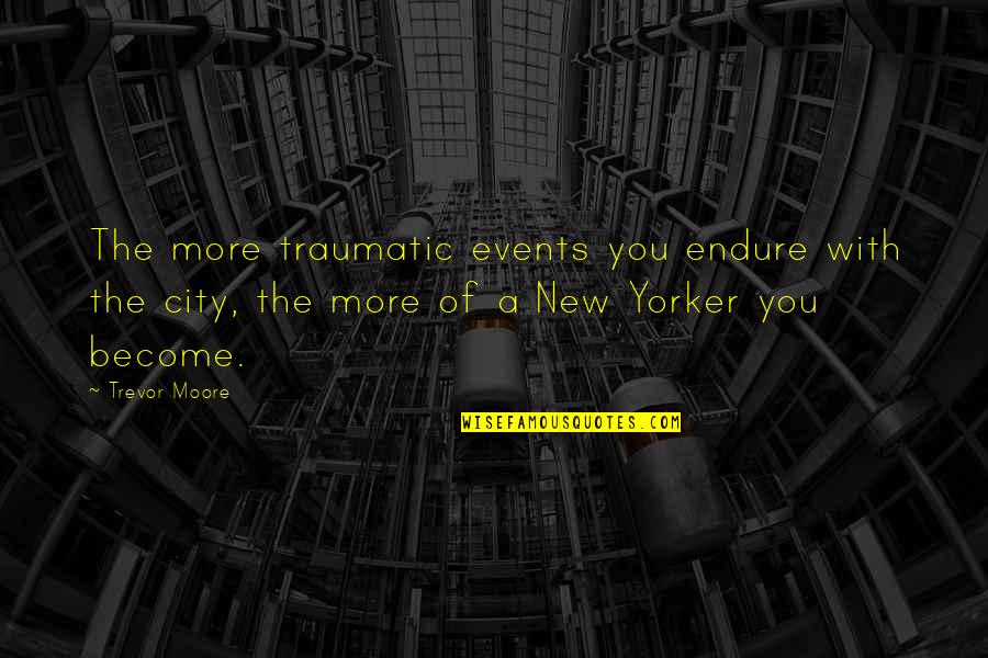 Traumatic Quotes By Trevor Moore: The more traumatic events you endure with the Traumatic Quotes By Trevor Moore: The more traumatic events you endure with the