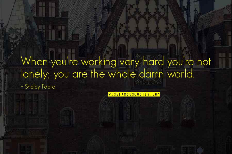 Traumatically Amazing Quotes By Shelby Foote: When you're working very hard you're not lonely;