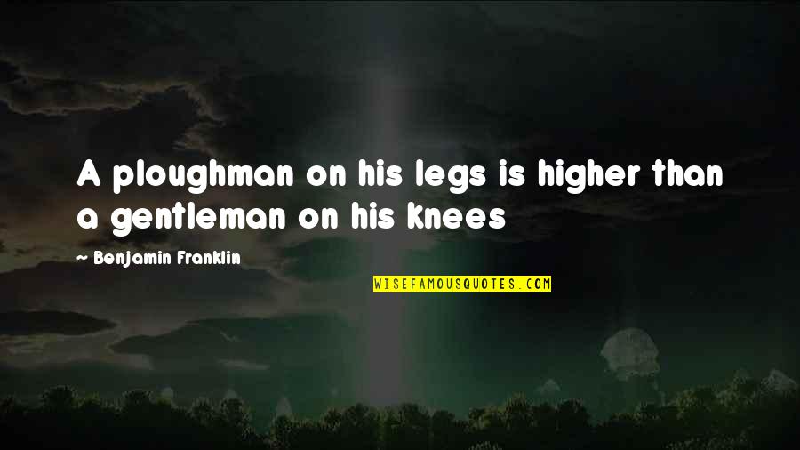 Traumatically Quotes By Benjamin Franklin: A ploughman on his legs is higher than
