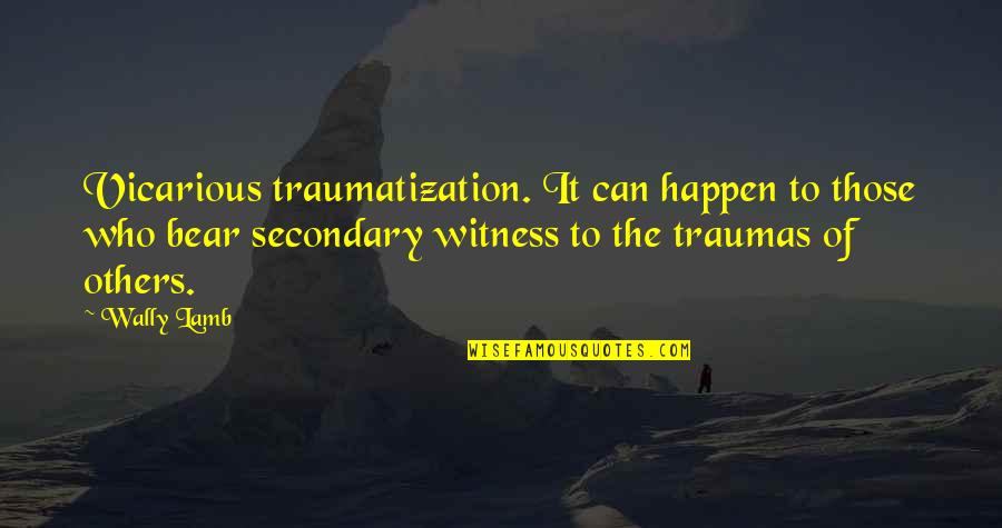 Traumatization Quotes By Wally Lamb: Vicarious traumatization. It can happen to those who