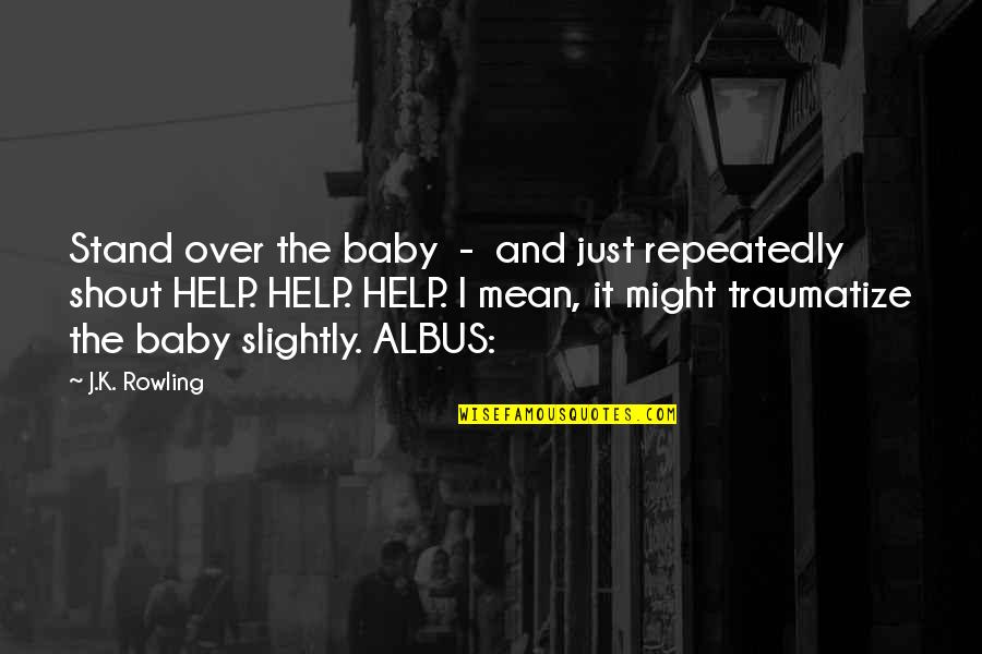 Traumatize Quotes By J.K. Rowling: Stand over the baby - and just repeatedly