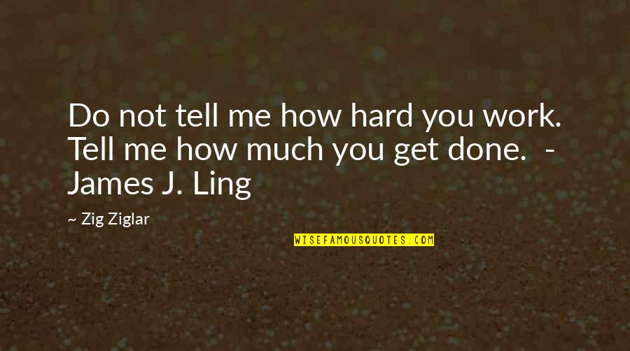 Traurig Greenberg Quotes By Zig Ziglar: Do not tell me how hard you work.