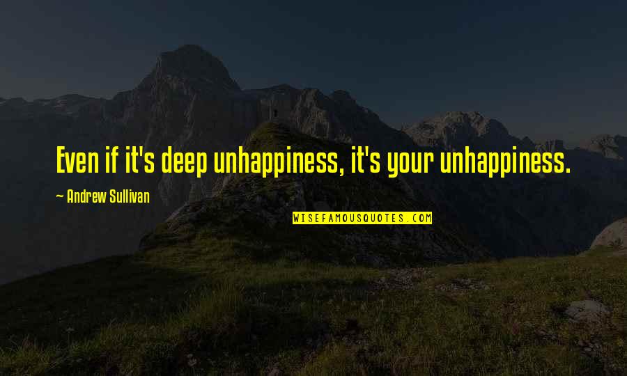 Traurige Liebes Quotes By Andrew Sullivan: Even if it's deep unhappiness, it's your unhappiness.