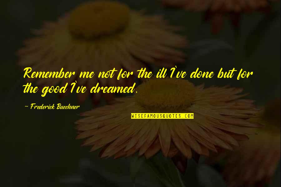 Traurige Quotes By Frederick Buechner: Remember me not for the ill I've done Traurige Quotes By Frederick Buechner: Remember me not for the ill I've done