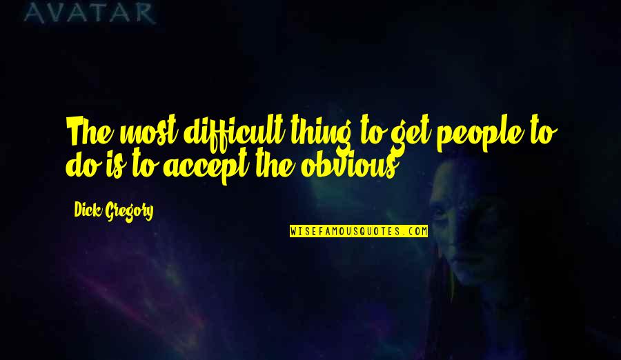 Trauriger Quotes By Dick Gregory: The most difficult thing to get people to