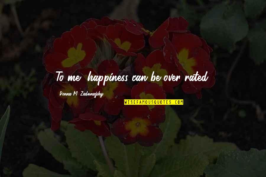 Trauriger Quotes By Donna M. Zadunajsky: To me, happiness can be over rated. Trauriger Quotes By Donna M. Zadunajsky: To me, happiness can be over rated.