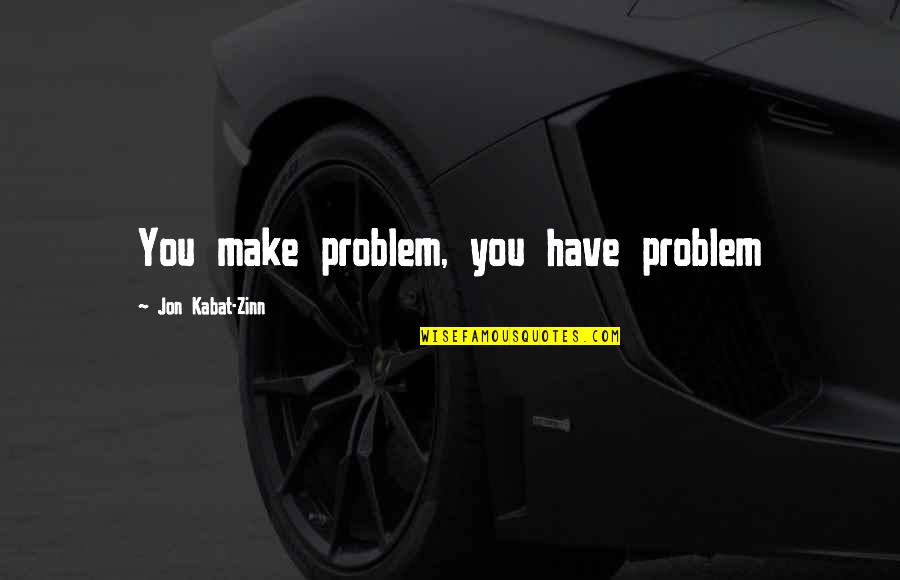 Traurigkeit Englisch Quotes By Jon Kabat-Zinn: You make problem, you have problem