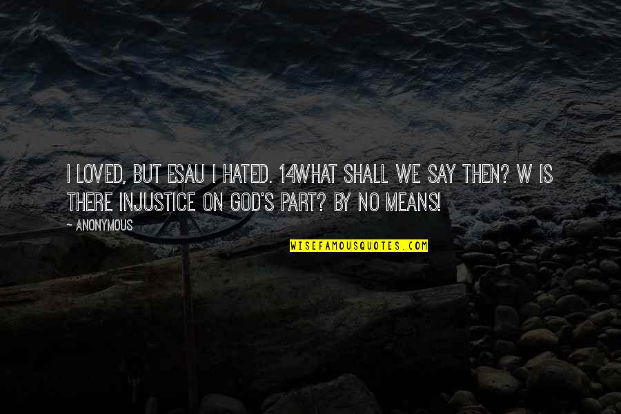 Traurigkeit Ward Quotes By Anonymous: I loved, but Esau I hated. 14What shall