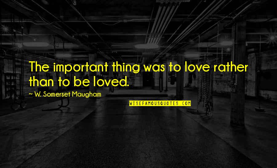 Traut Quotes By W. Somerset Maugham: The important thing was to love rather than